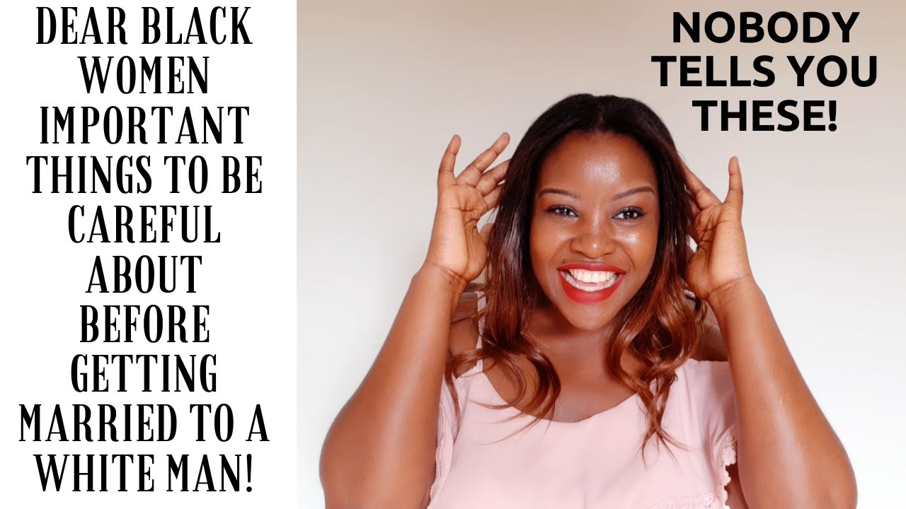 DEAR BLACK WOMEN BE CAREFUL OF THESE THINGS BEFORE YOU GET MARRIED TO A WHITE MAN