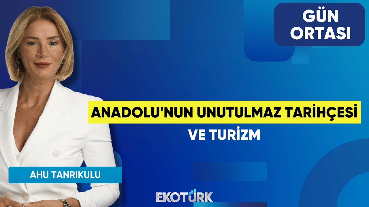 Anadolu'nun Unutulmaz Tarihçesi ve Turizm | Şerif Yenen | Ahu Tanrıkulu | Gün Ortası