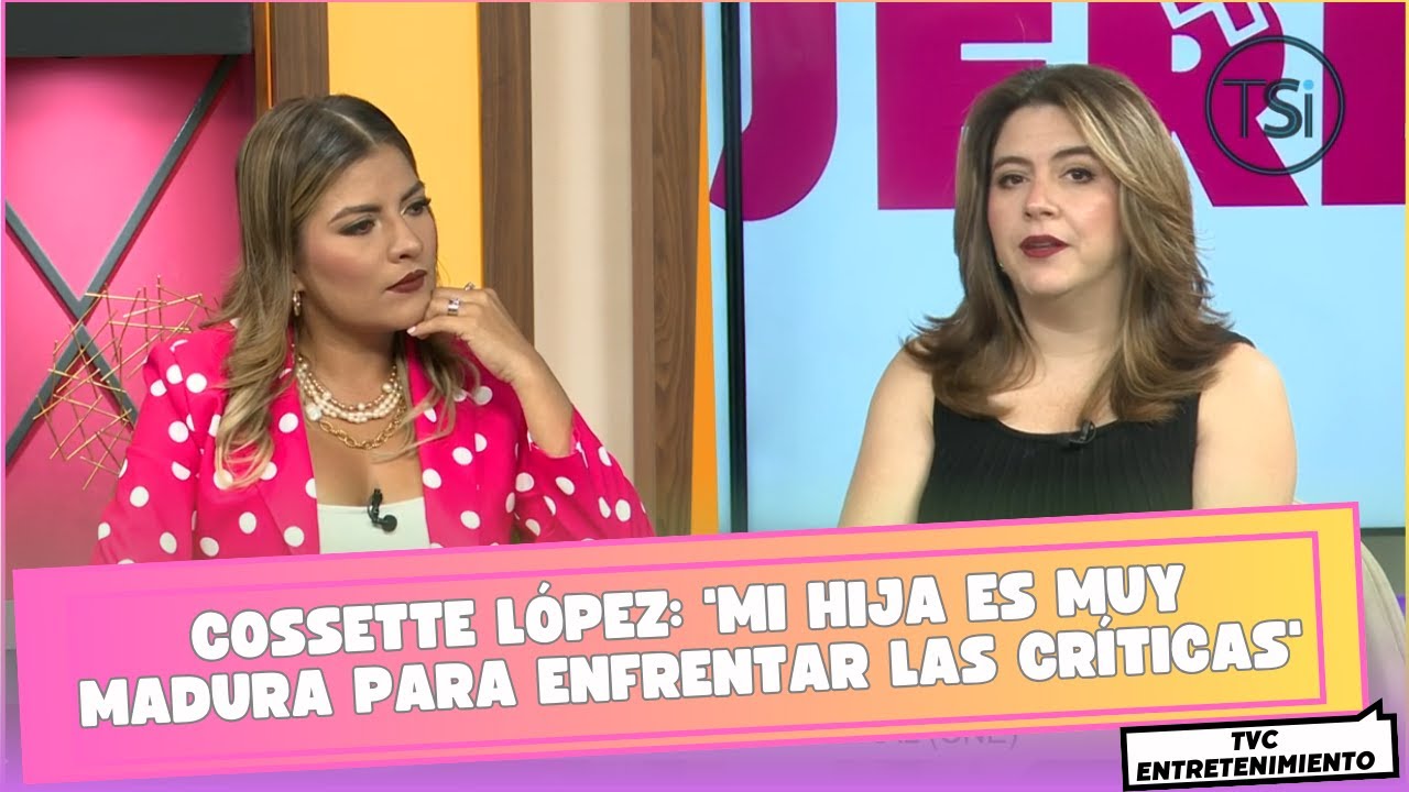Cossette López: 'Mi hija es muy madura para enfrentar las críticas'
