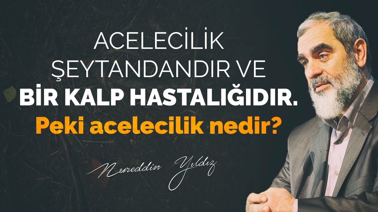 Acelecilik şeytandandır ve bir kalp hastalığıdır. Peki acelecilik nedir?  [ Nureddin Yıldız ]