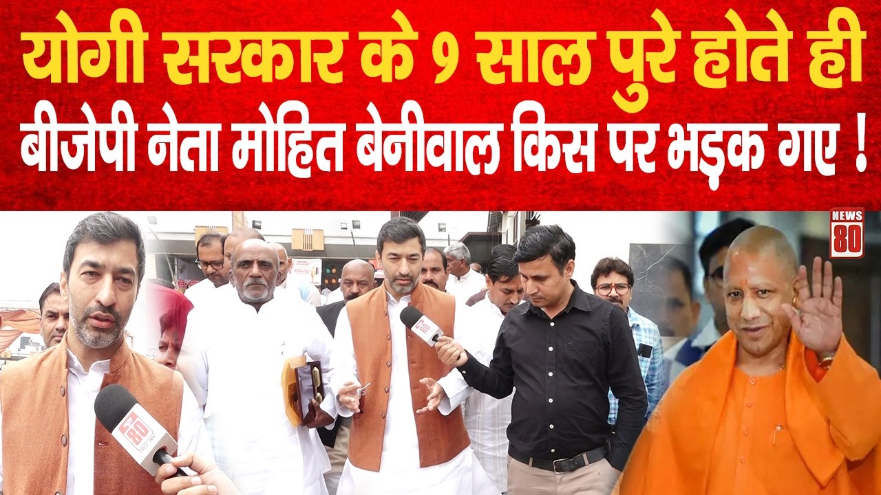 Yogi सरकार के 9 साल पुरे होते ही BJP नेता Mohit Beniwal किस पर भड़क गए ! News 80