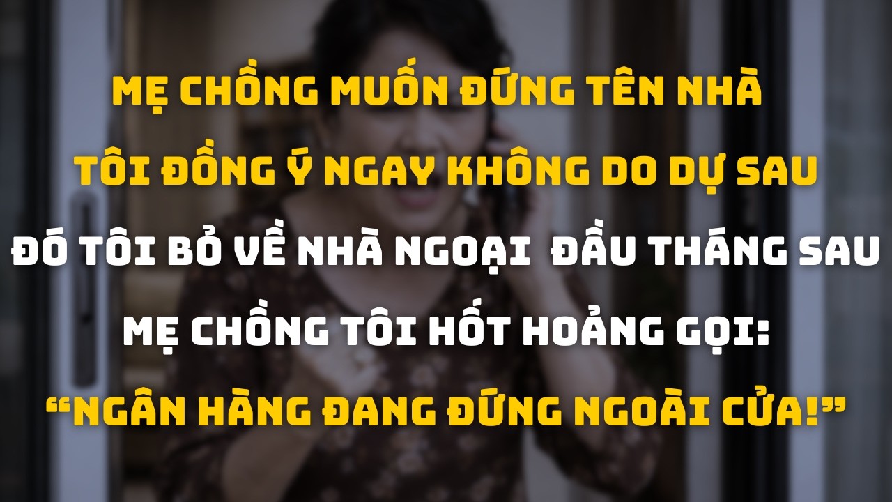 Mẹ Chồng Đòi Đứng Tên Nhà Tôi Vui Vẻ Đồng Ý Rồi Bỏ Về Nhà Ngoại Tháng Sau Bà Bị Ngân Hàng Đòi Nợ