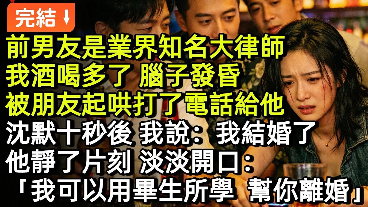前男友是業界知名大律師，我酒喝多了，腦子發昏。輸了遊戲，被朋友起鬨打了電話給他，沈默十秒後，我説：「我結婚了。」他靜了片刻，淡淡開口：「我可以用畢生所學，幫你離婚」#小説#故事#言情#完結
