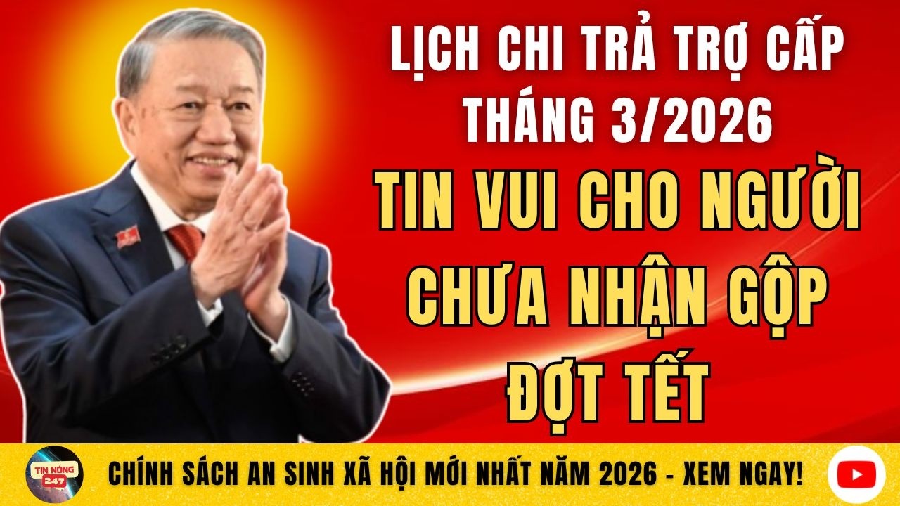 Lịch Chi Trả Trợ Cấp Tháng 3/2026: Tin Vui Cho Người Chưa Nhận Gộp Đợt Tết | Tin Tức Mới Nhất