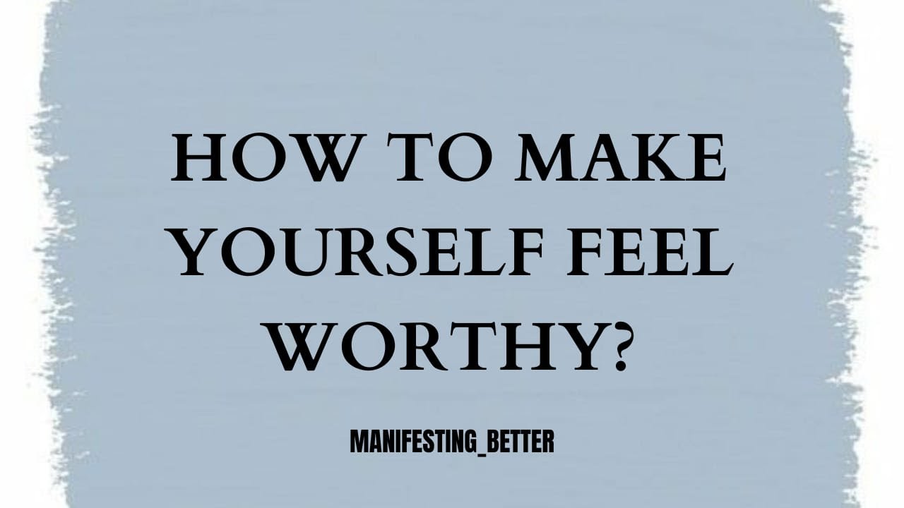 How to make yourself feel worthy while manifesting?