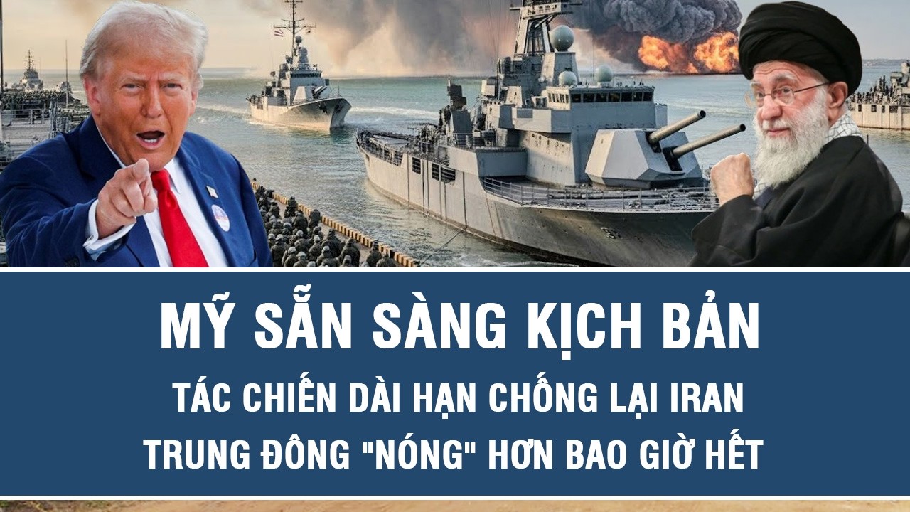 Chấn động: Mỹ sẵn sàng kịch bản tác chiến dài hạn chống lại Iran, Trung Đông 