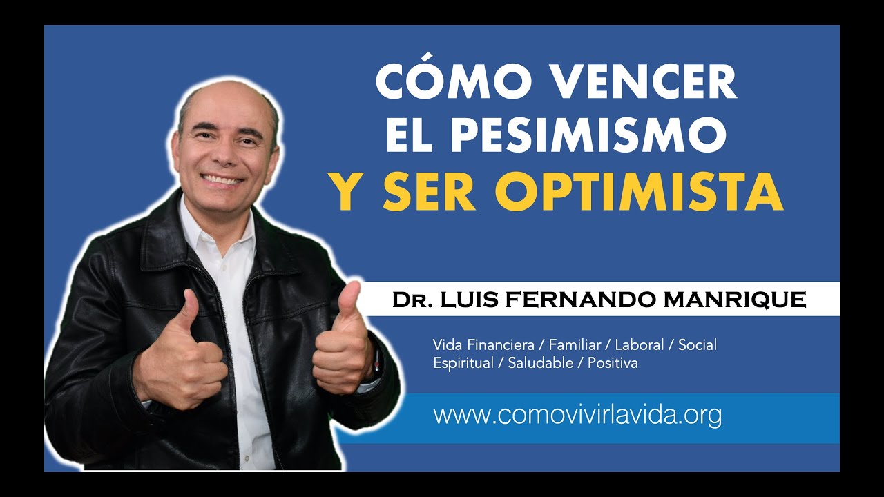 CÓMO VENCER EL PESIMISMO Y SER OPTIMISTA -  Dr.  Luis Fernando Manrique
