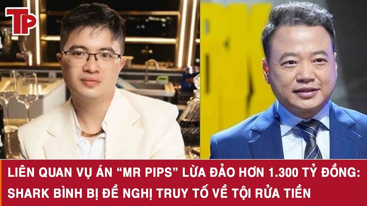 Li&ecirc;n quan vụ &aacute;n &ldquo;Mr Pips&rdquo; lừa đảo hơn 1.300 tỷ đồng: Shark B&igrave;nh bị đề nghị truy tố về tội rửa tiền