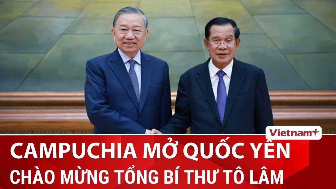 Campuchia mở quốc yến chào mừng Tổng Bí thư Tô Lâm thăm cấp nhà nước