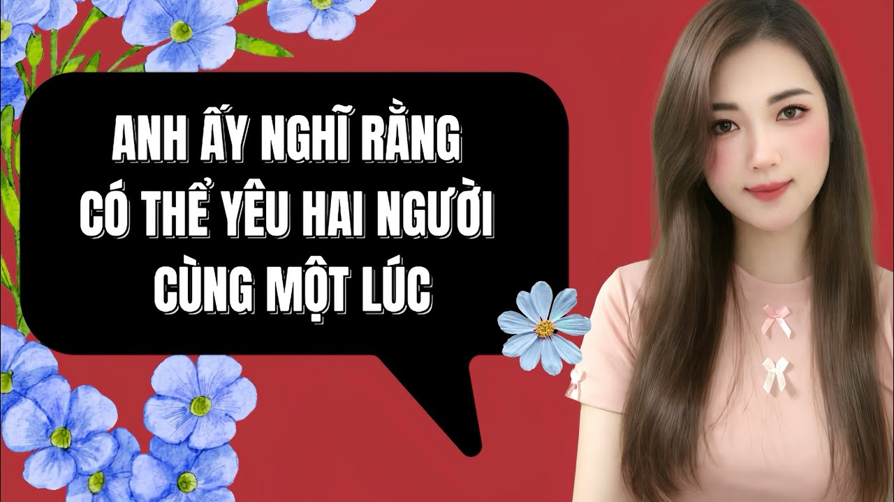 Tôi Nghĩ Mình Có Thể Yêu Hai Người Cùng Lúc… Cho Đến Khi Cuộc Đời Dạy Tôi Một Bài Học