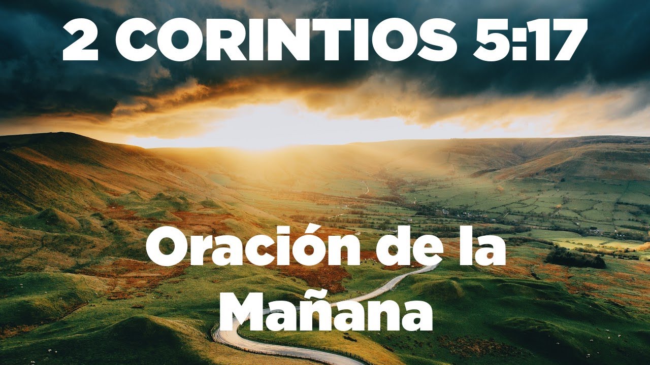 ORACION de la MAÑANA de Hoy Las Cosas Viejas Pasaron TODAS son Hechas Nuevas 2 Corintios 5:17