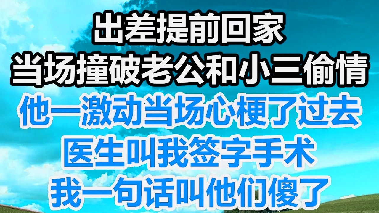 出差提前回家，当场撞破老公和小三偷情，他一激动当场心梗了过去，医生叫我签字手术，我一句话叫他们傻了！
