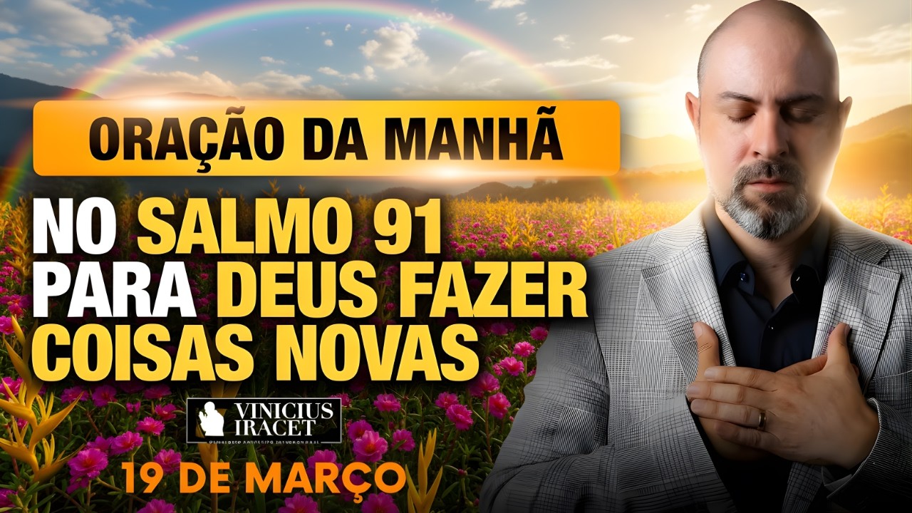 ORAÇÃO DA MANHÃ DE HOJE 19 DE MARÇO- SALMO 91 PARA O NOVO DE DEUS ENTRAR TUA FAMÍLIA Vinicius Iracet