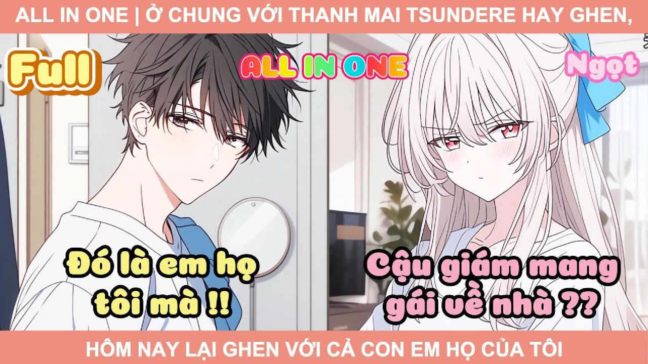 ALL IN ONE | Ở CHUNG VỚI THANH MAI TSUNDERE HAY GHEN, HÔM NAY LẠI GHEN VỚI CẢ CON EM HỌ CỦA TÔI