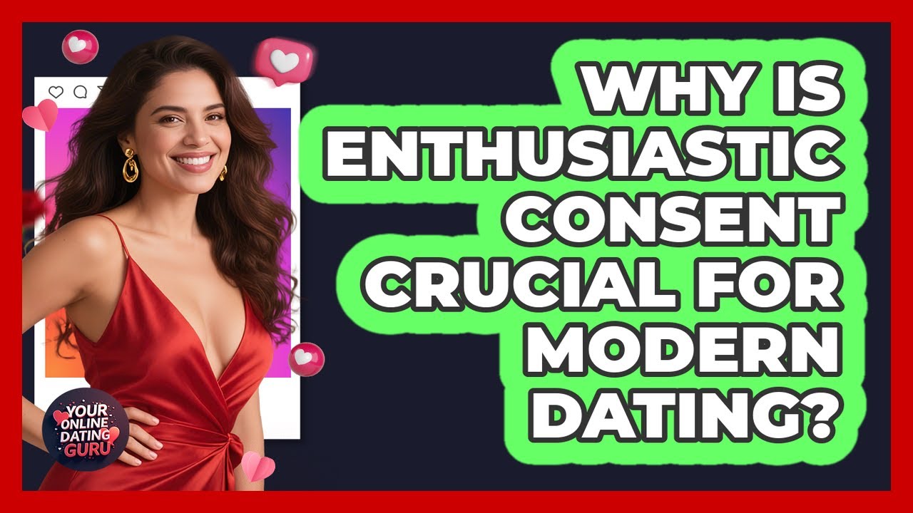 Why Is Enthusiastic Consent Crucial For Modern Dating? - Your Online Dating Guru