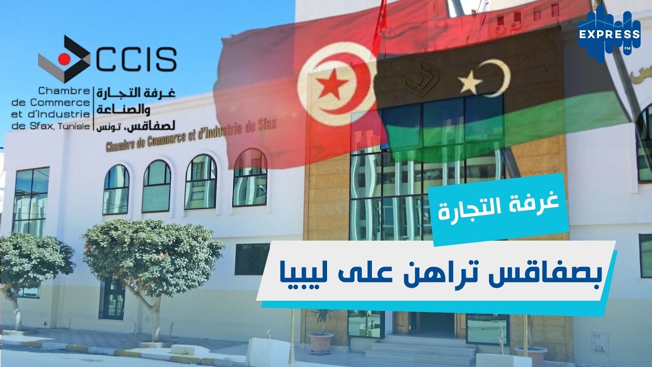 غرفة التجارة والصناعة بصفاقس تراهن على ليبيا كسوق استراتيجي للإعمار والاستثمار
