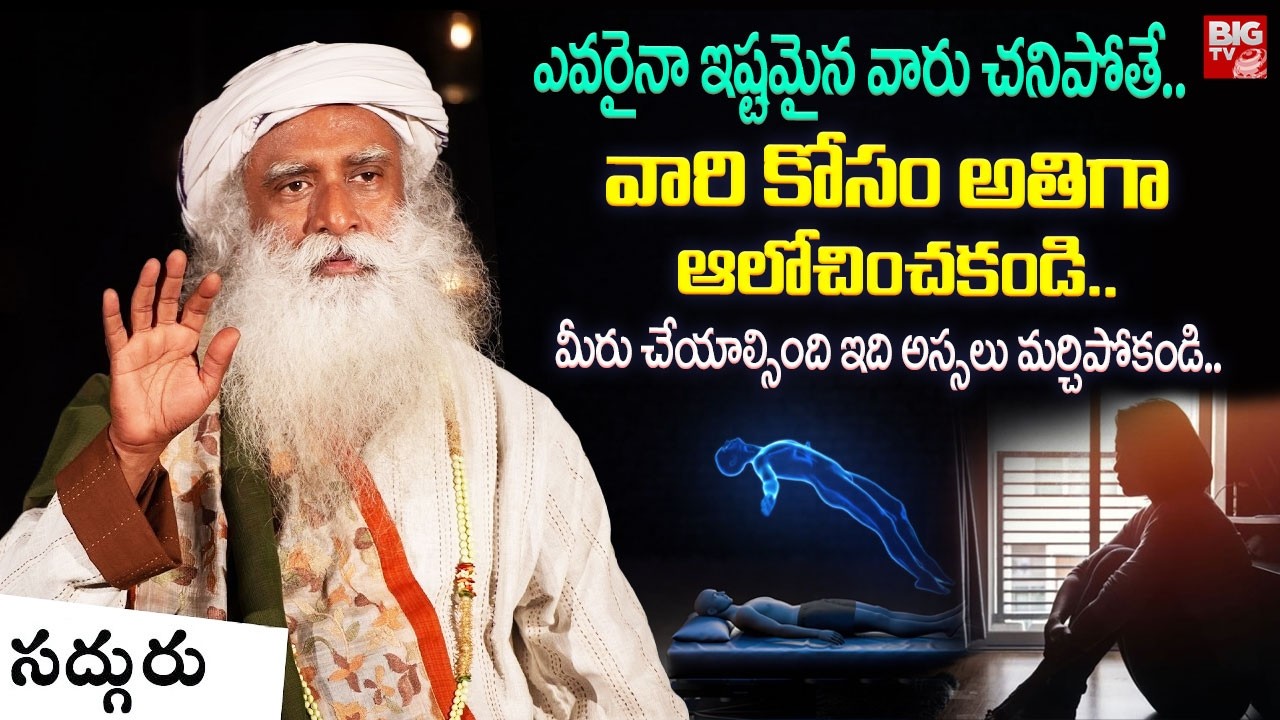 ఎవరైనా ఇష్టమైన వారు చనిపోతే..వారికోసం అతిగా ఆలోచించకండి..| After Death | Sadhguru Telugu | BIG TV