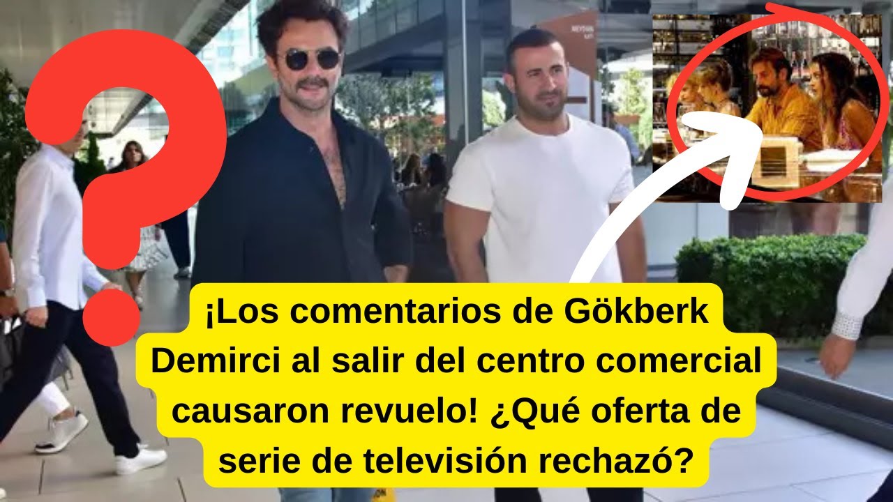 Его отъезд из торгового центра выпустил противоречие! Какой телесериал отвергает Gökberk Demirci?