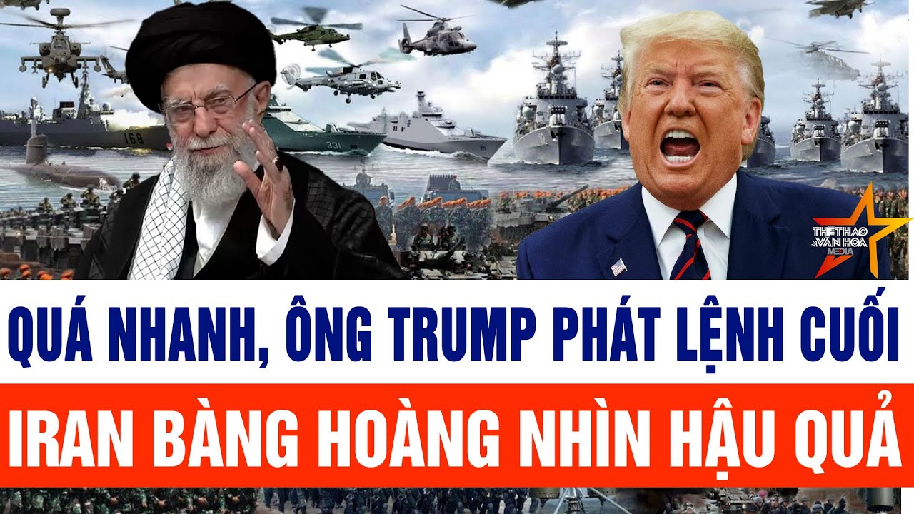 Tin thế giới: Quá nhanh, ông Trump phát lệnh cuối, Iran bàng hoàng nhìn hậu quả