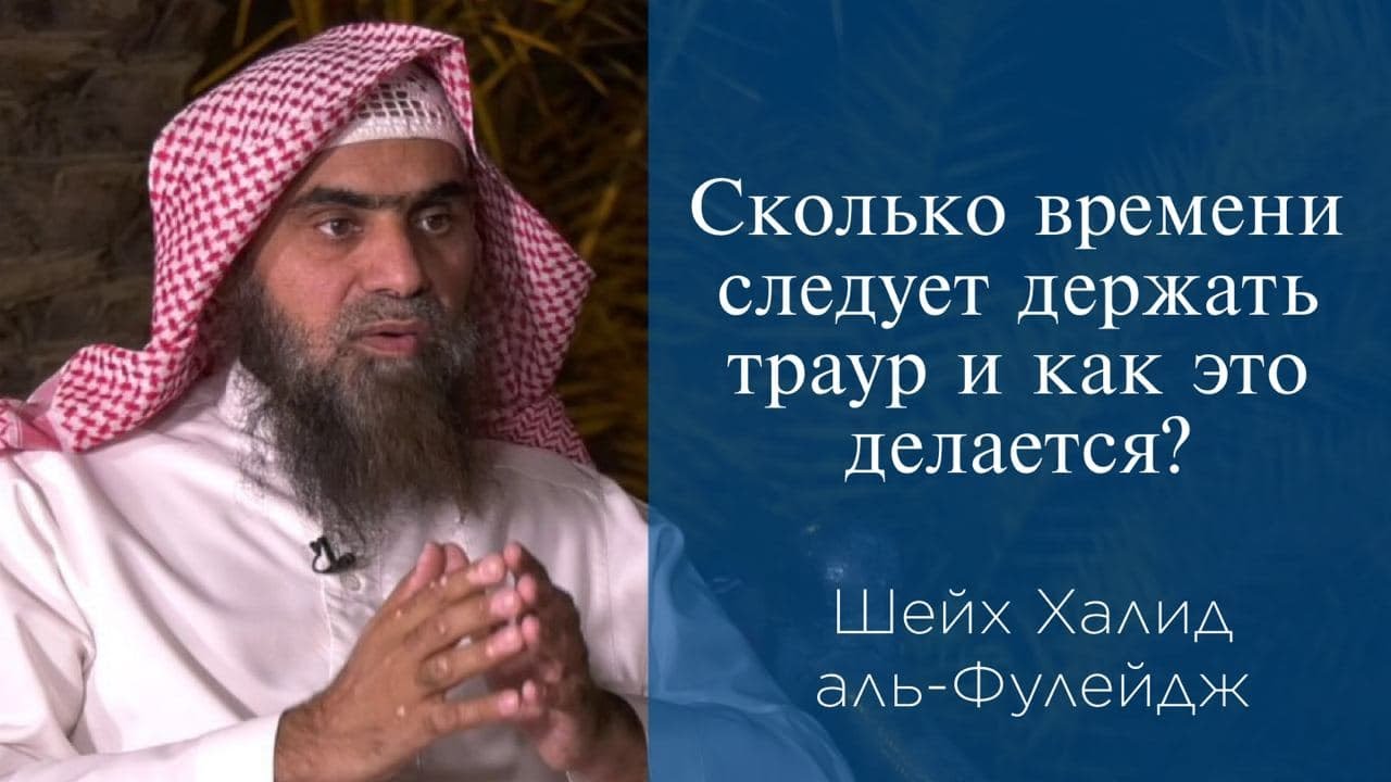 Сколько времени следует держать траур и как это делается? | Шейх Халид аль-Фулейдж