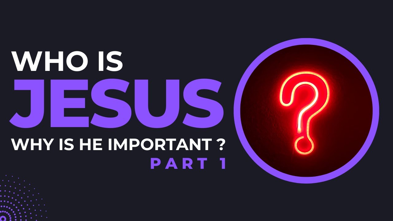 Who Is Jesus & Why Is He Important? Part 1