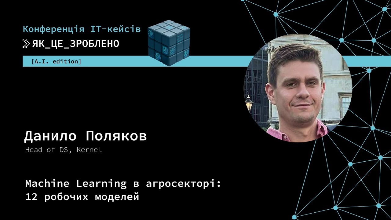 Machine Learning в агросекторі: 12 робочих моделей — Данило Поляков, Head of DS, Kernel