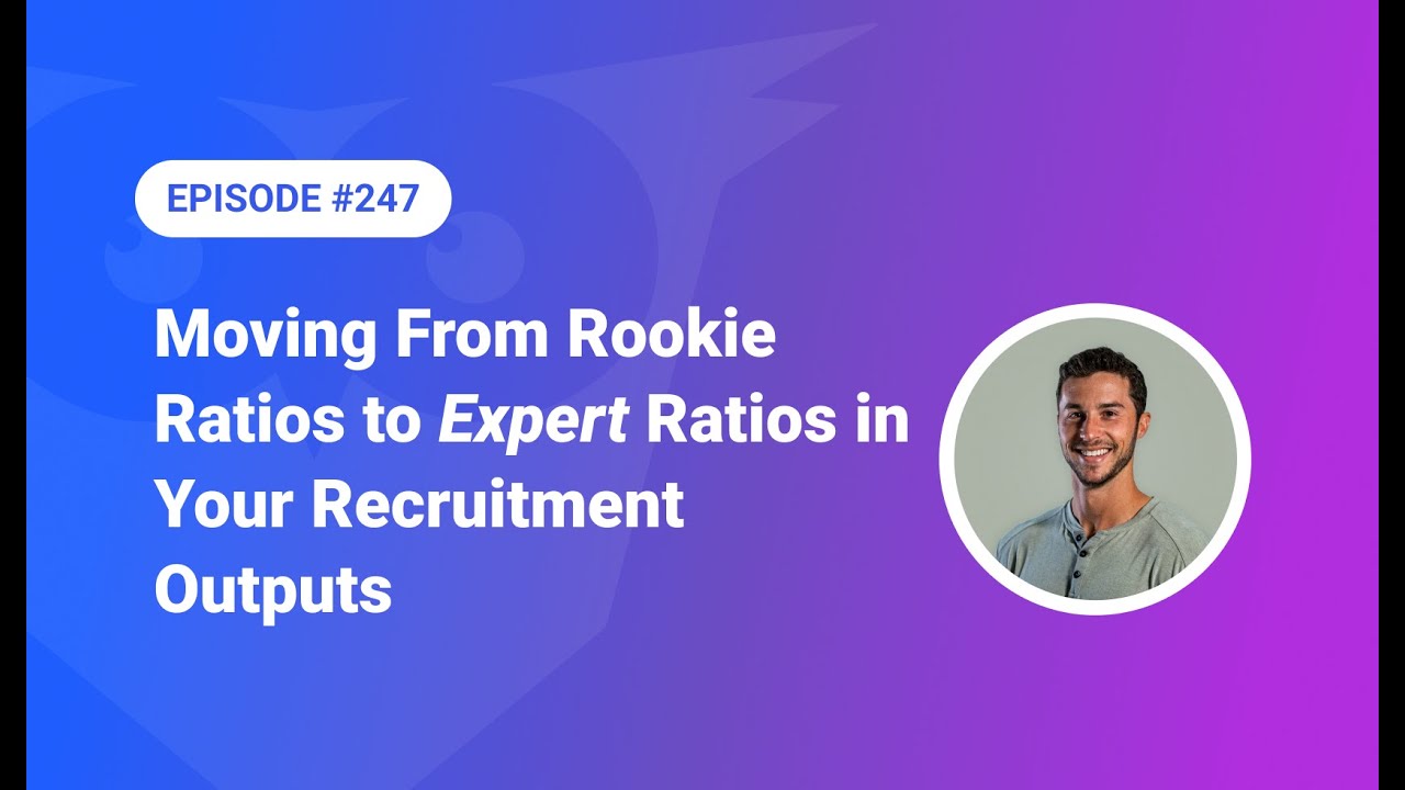 247: Moving From Rookie Ratios to Expert Ratios in Your Recruitment Outputs