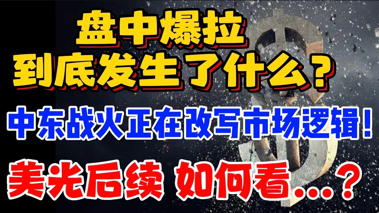 盘中爆拉，到底发生了什么？中东战火正在改写市场逻辑！美光后续：如何看...？