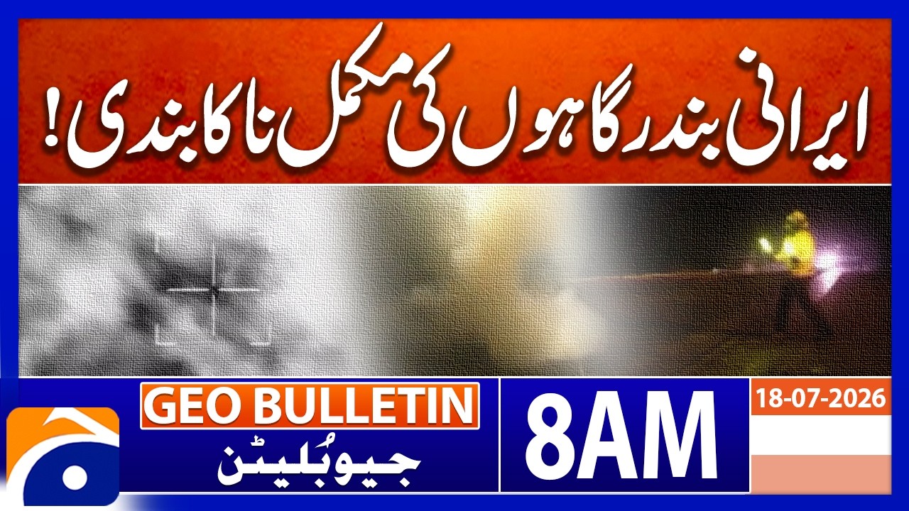 Iranian Ports Reportedly Under Complete Blockade | Geo News 8 AM Geo Bulletin 18th July 2026