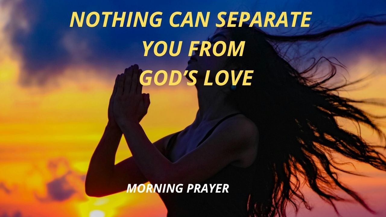 Nothing Can Separate You From God’s Love  Morning Prayer