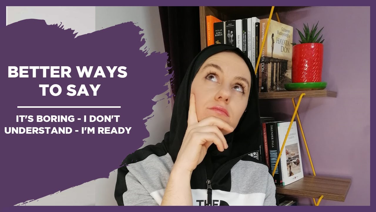 BETTER WAYS TO SAY   It's boring   I don't understand   I'm ready