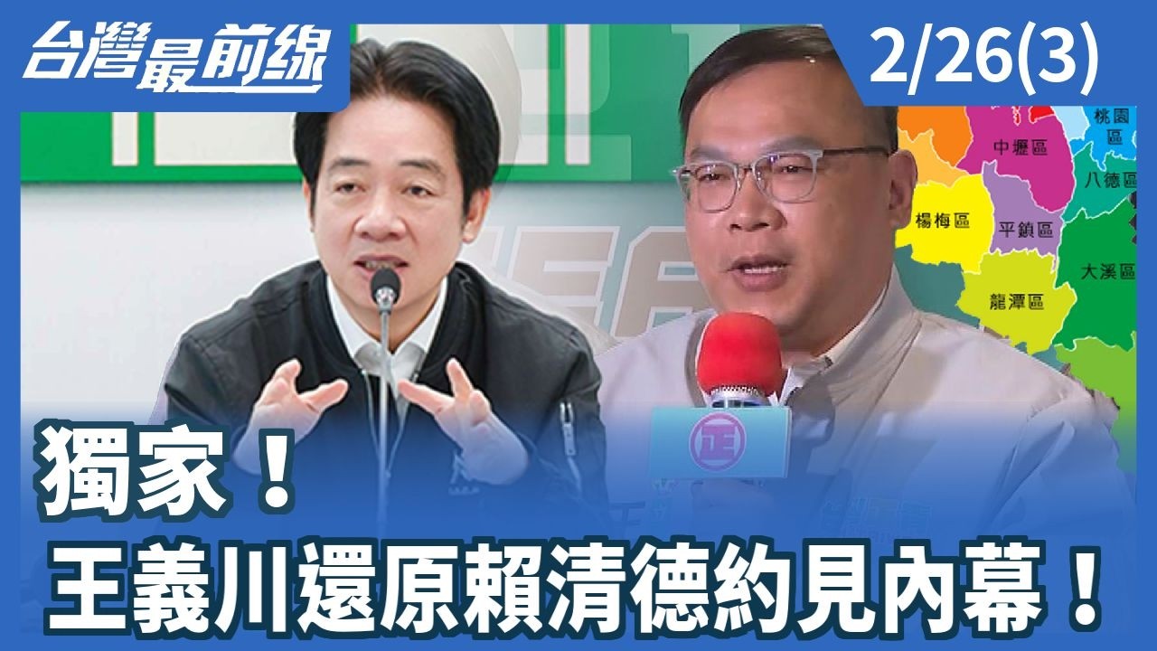獨家！ 王義川還原賴清德約見內幕！【台灣最前線】2026.02.26(3)
