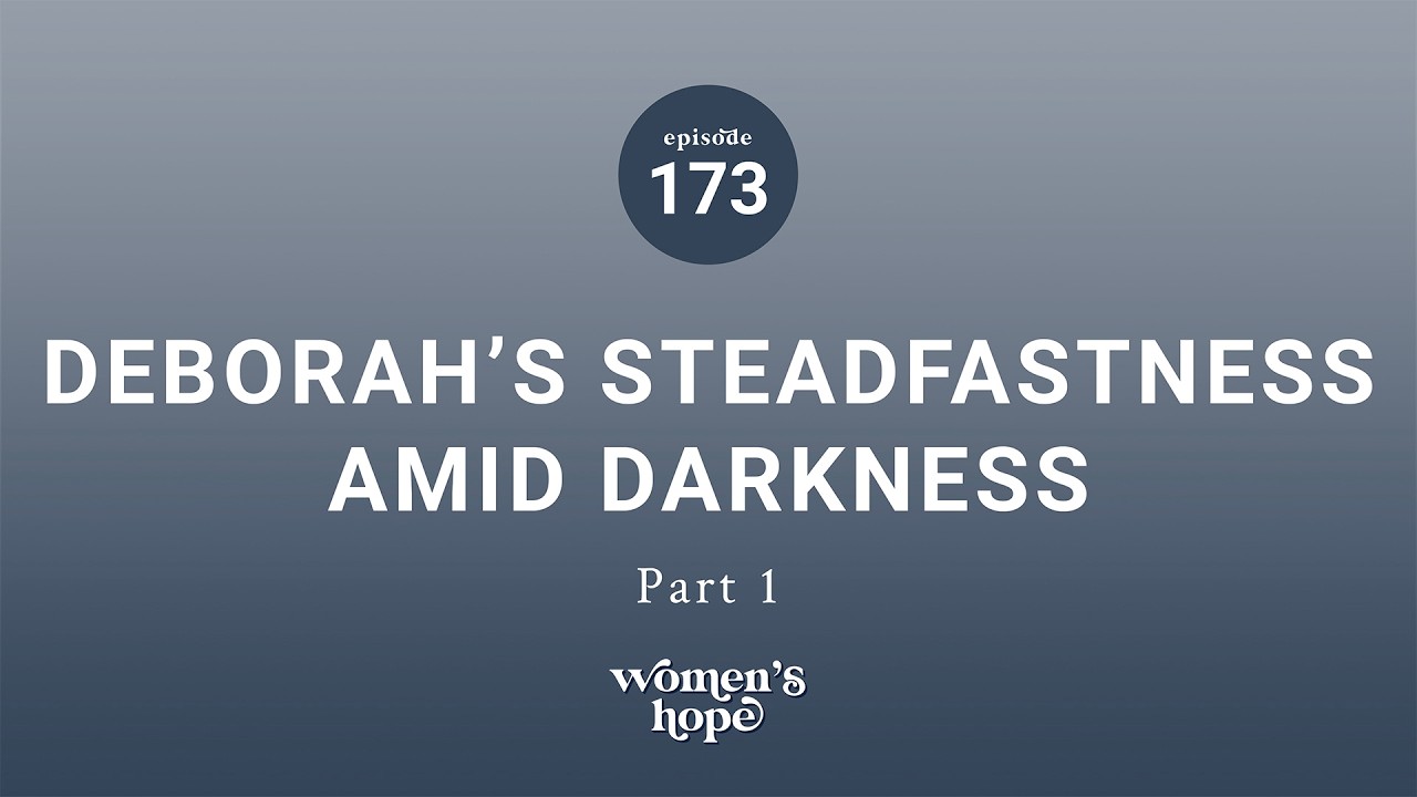 Ep. 173: Deborah’s Steadfastness Amid Darkness, Part One | Women’s Hope