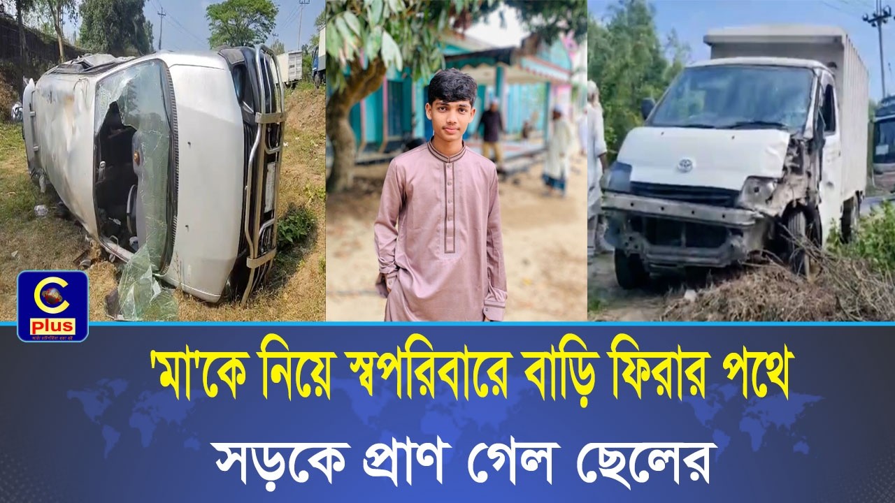 ওমরা হজ্ব শেষে 'মা'কে নিয়ে স্বপরিবারে বাড়ি ফিরার পথে সড়কে প্রাণ গেল ছেলের, আহত ৪ | Cplus