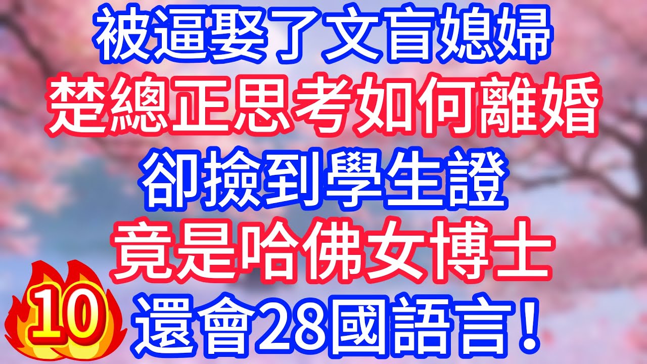 【十】被逼娶了文盲媳婦，楚總正思考如何離婚，卻撿到學生證，竟是哈佛女博士，還會28國語言！