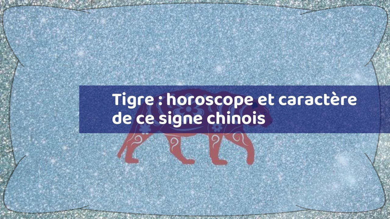 Tigre : horoscope et caractère de ce signe chinois
