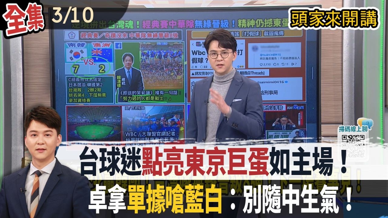 【#頭家來開講】2026.03.10 四場破16萬人！如台灣主場！大聯盟記者：台球迷點亮東京巨蛋！自費赴日單據在我手上！卓榮泰嗆藍白：不要隨中國生氣！伊朗海軍被摧毀！川普：戰爭差不多結束！