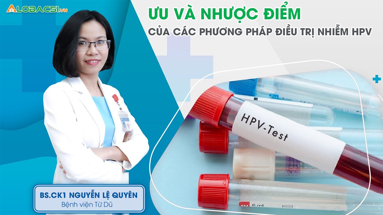 Điều Trị HPV (Human Papilloma Virus): Ưu Và Nhược Điểm Của Từng Phương Pháp | BS.CK1 Nguyễn Lệ Quyên