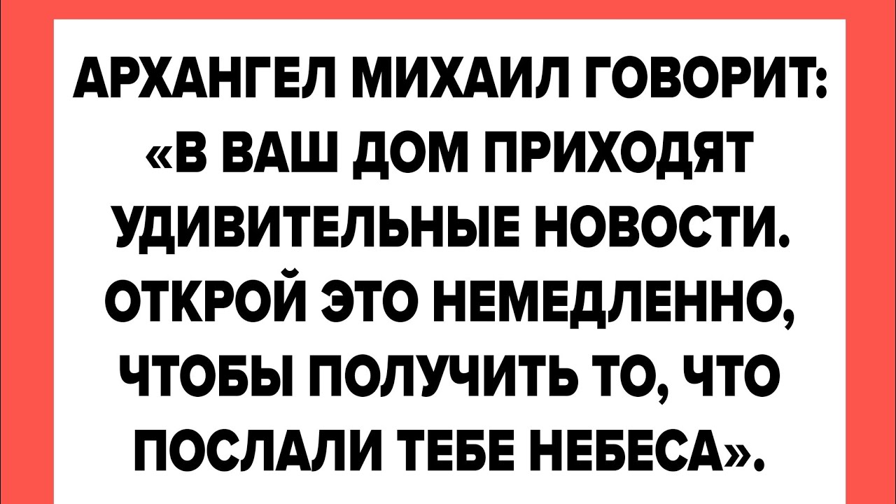 АРХАНГЕЛ МИХАИЛ ГОВОРИТ: «В ВАШ ДОМ ПРИХОДЯТ УДИВИТЕЛЬНЫЕ НОВОСТИ. ОТКРОЙ ЭТО НЕМЕДЛЕННО, ЧТОБЫ..