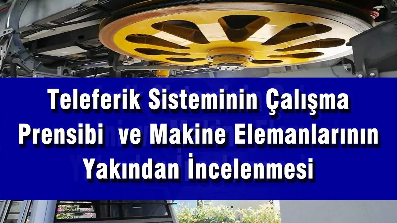 Teleferik Sisteminin Çalışma Prensibi  ve Makine Elemanlarının Yakından İncelenmesi