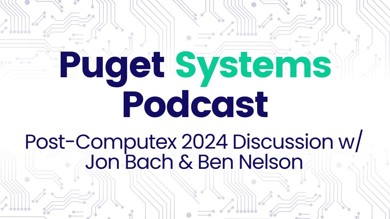 Puget Systems Podcast - Post-Computex 2024 Discussion w/ Jon Bach & Ben Nelson
