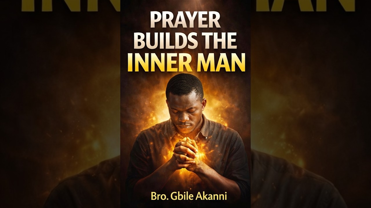 Why Prayer Is the Secret to a Strong Inner Man – Bro. Gbile Akanni
