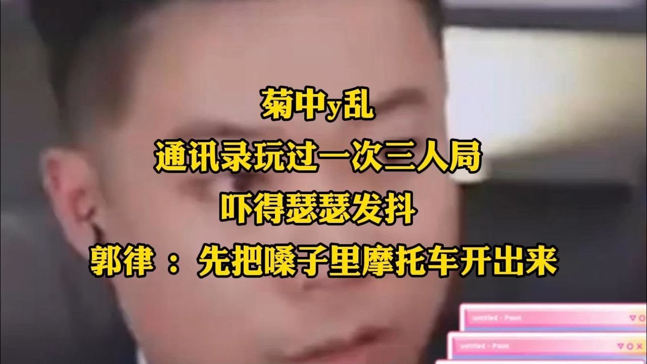 菊中y乱，通讯录玩过一次三人局 ，吓得瑟瑟发抖 🥶郭律 : 先把嗓子里摩托车开出来
