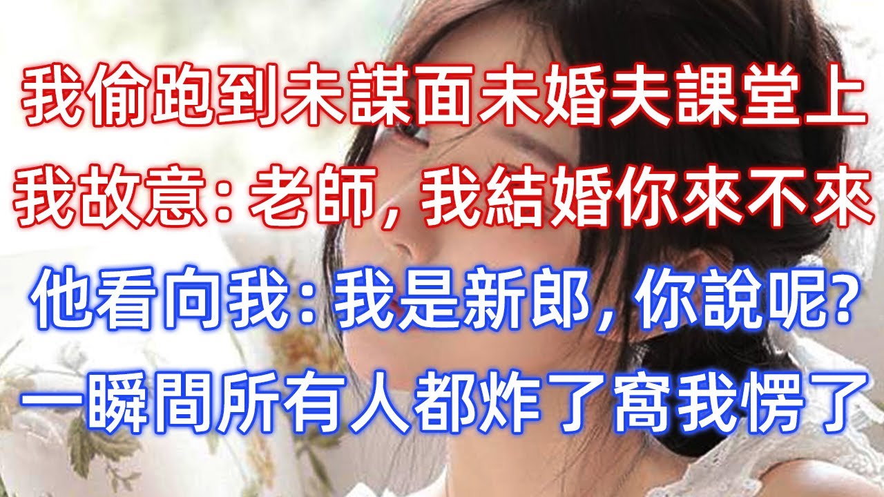 我偷偷跑到未謀面未婚夫的課堂上，我故意：老師，我結婚你來不來！他看向我：我是新郎，你說呢？一瞬間所有人都炸了窩我愣了！
