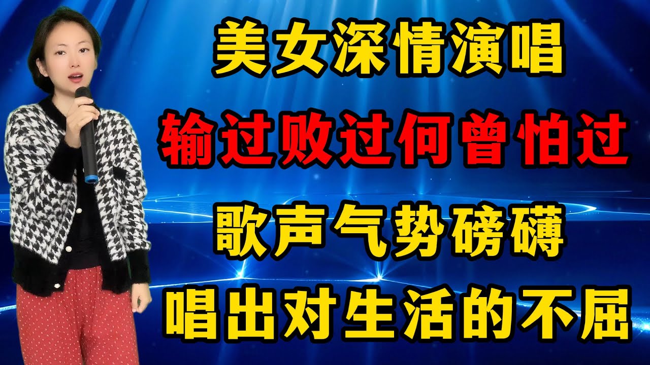 美女深情演唱《输过败过何曾怕过》，歌声气势磅礴，唱出对生活的不屈！