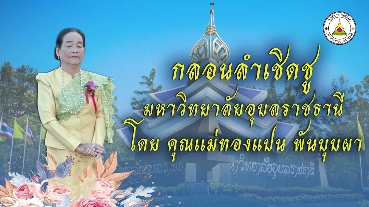 กลอนเชิดชู มหาวิทยาลัยอุบลราชธานี โดย คุณแม่ทองแปน พันบุบผา ศิลปินมรดกวัฒนธรรมอีสาน สาขาศิลปะการแสดง