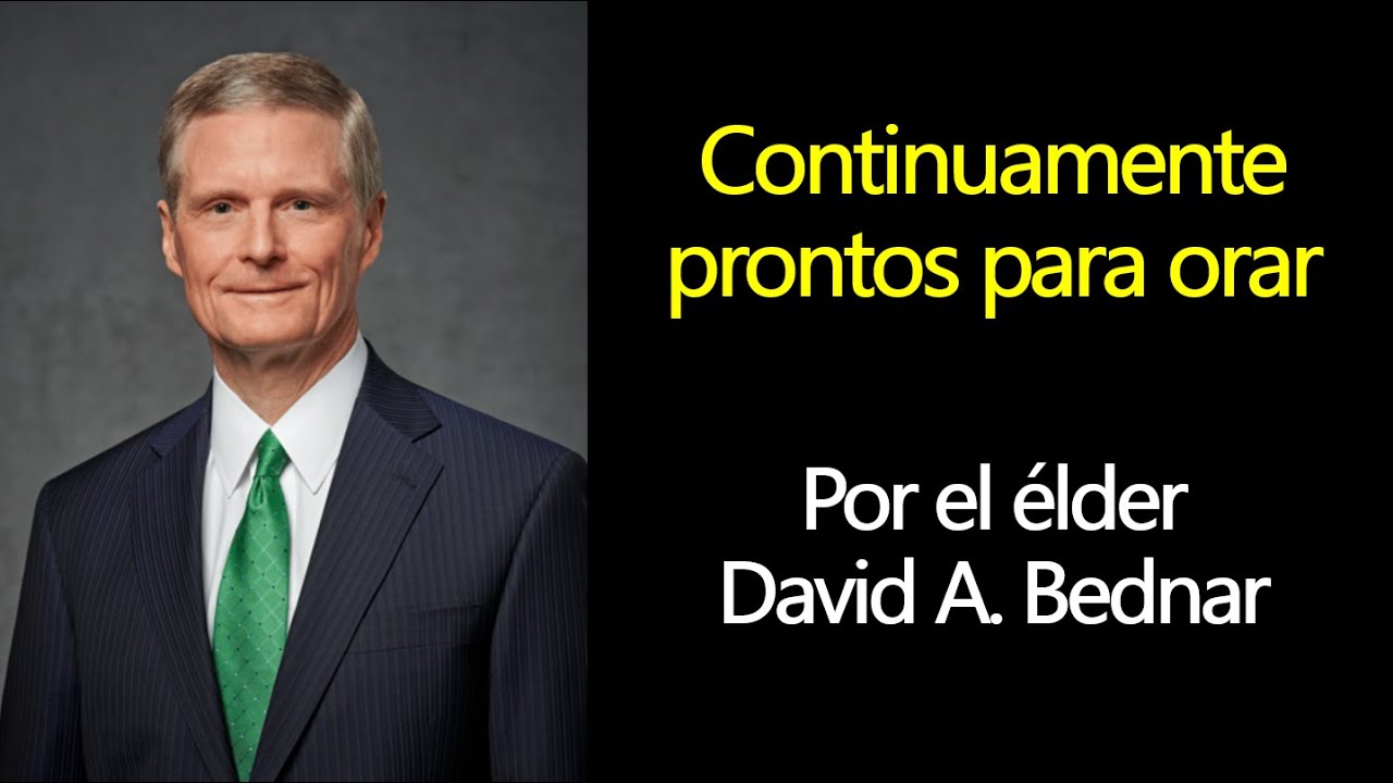 Continuamente prontos para orar - Elder David A Bednar La Oración Espíritu Santo Conferencia General