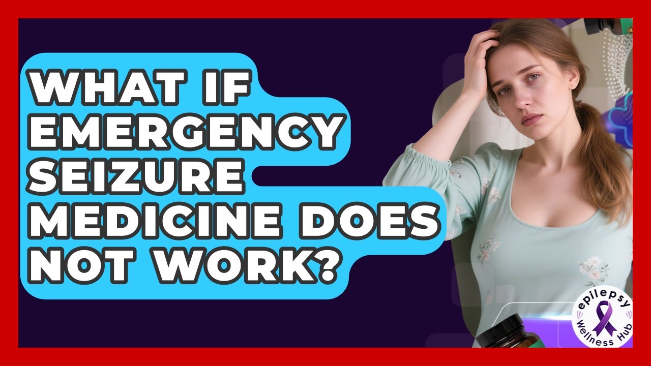What If Emergency Seizure Medicine Does Not Work? - Epilepsy Wellness Hub