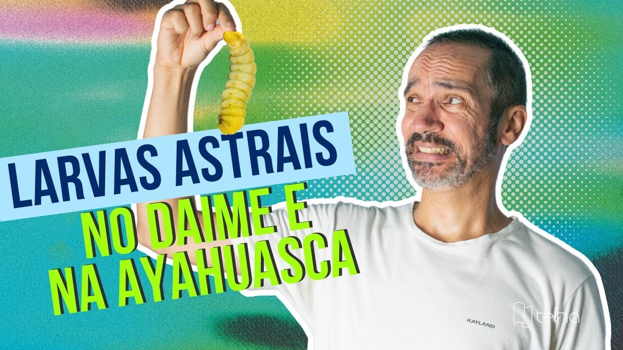 Larvas Astrais no Daime e na Ayahuasca