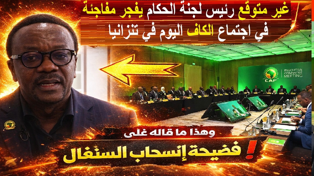 غير متوقع رئيس لجنة الحكام يفجر مفاجأة في اجتماع الـCAF اليوم وهذا ما قاله على فضيحة انسحاب السنغال